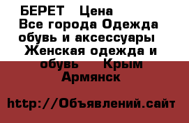 БЕРЕТ › Цена ­ 1 268 - Все города Одежда, обувь и аксессуары » Женская одежда и обувь   . Крым,Армянск